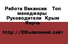 Работа Вакансии - Топ-менеджеры, Руководители. Крым,Керчь